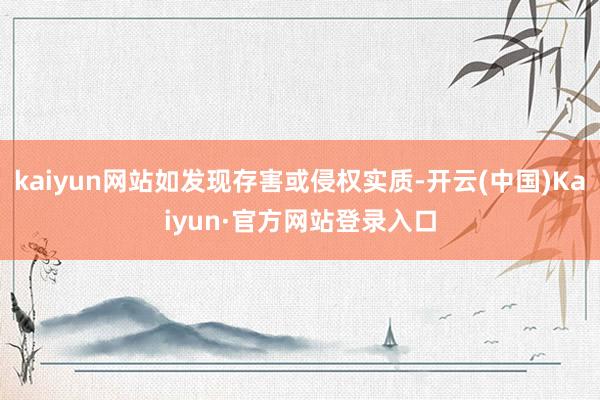 kaiyun网站如发现存害或侵权实质-开云(中国)Kaiyun·官方网站登录入口