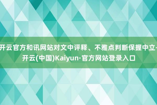 开云官方和讯网站对文中评释、不雅点判断保握中立-开云(中国)Kaiyun·官方网站登录入口